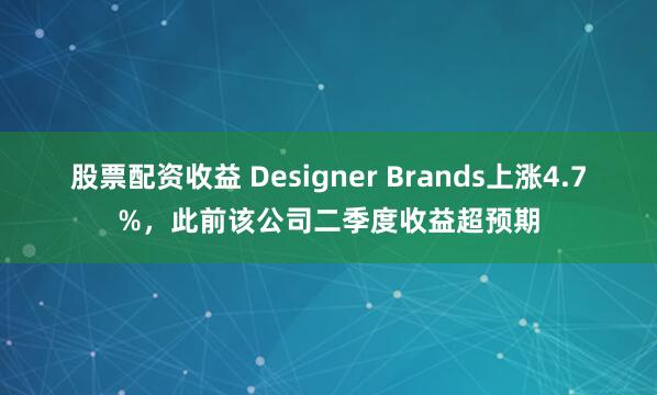 股票配资收益 Designer Brands上涨4.7%，此前该公司二季度收益超预期