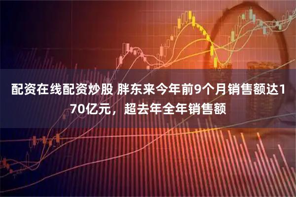 配资在线配资炒股 胖东来今年前9个月销售额达170亿元，超去年全年销售额